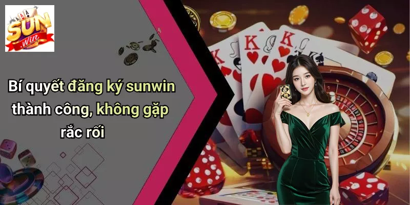 Bí quyết đăng ký sunwin thành công, không gặp rắc rối