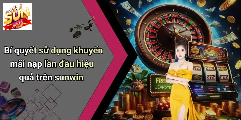 Bí quyết sử dụng khuyến mãi nạp lần đầu hiệu quả trên sunwin