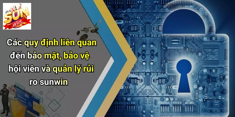 Các quy định liên quan đến bảo mật, bảo vệ hội viên và quản lý rủi ro sunwin