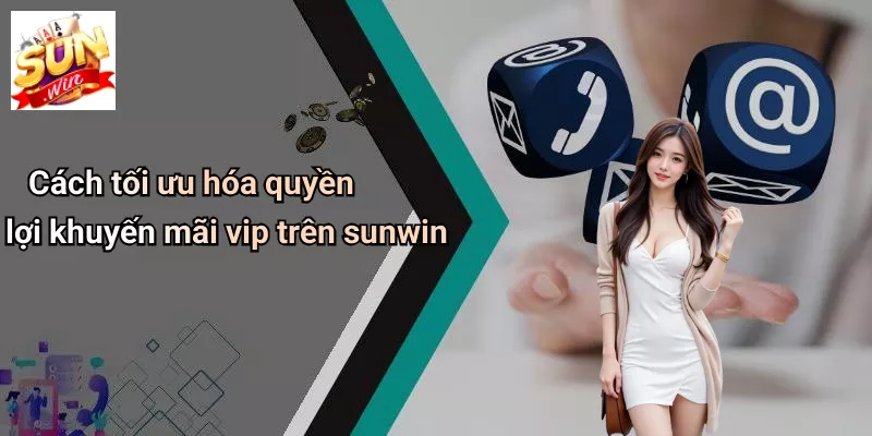 Cách tối ưu hóa quyền lợi khuyến mãi vip trên sunwin