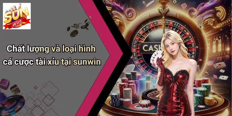 Chất lượng và loại hình cá cược tài xỉu tại sunwin