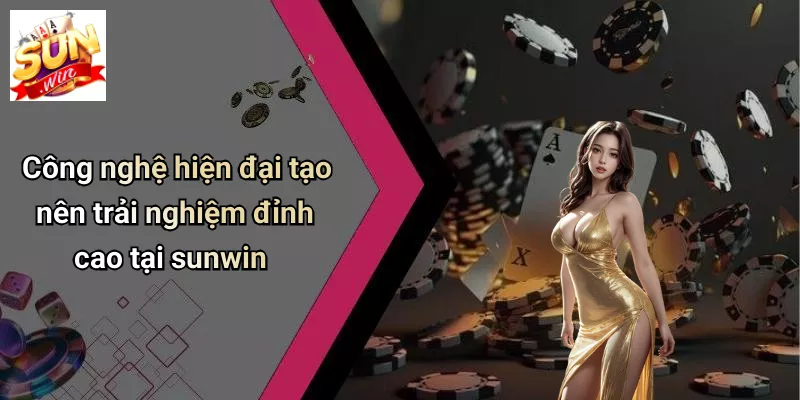 Công nghệ hiện đại tạo nên trải nghiệm đỉnh cao tại sunwin