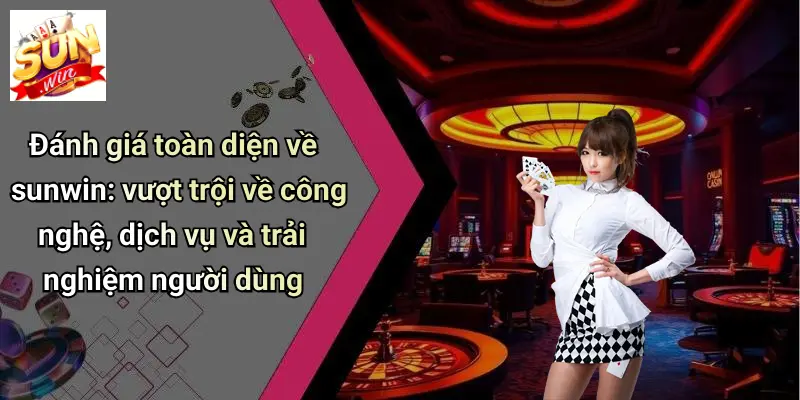 danh-gia-toan-dien-ve-sunwin-vuot-troi-ve-cong-nghe-dich-vu-va-trai-nghiem-nguoi-dung