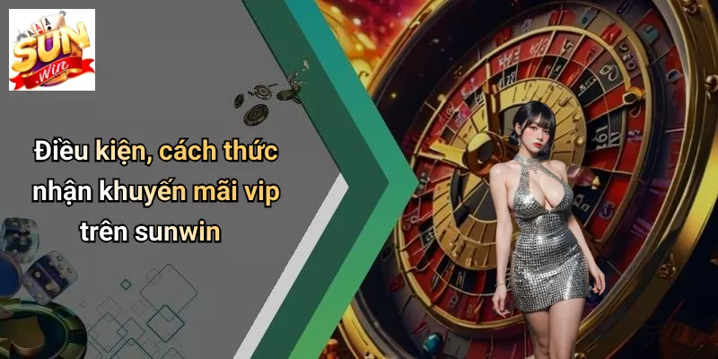 Điều kiện, cách thức nhận khuyến mãi vip trên sunwin