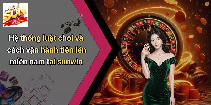 Hệ thống luật chơi và cách vận hành tiến lên miền nam tại sunwin