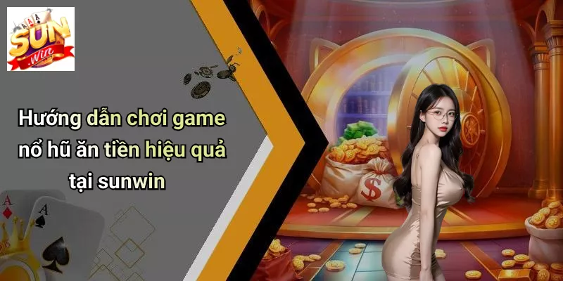 Hướng dẫn chơi game nổ hũ ăn tiền hiệu quả tại sunwin