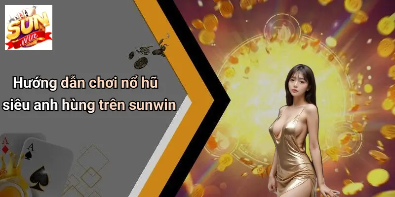 Hướng dẫn chơi nổ hũ siêu anh hùng trên sunwin