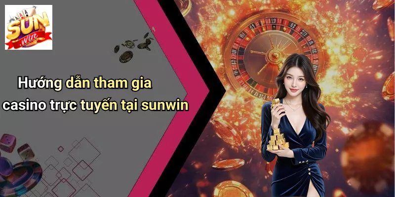 Hướng dẫn tham gia casino trực tuyến tại sunwin