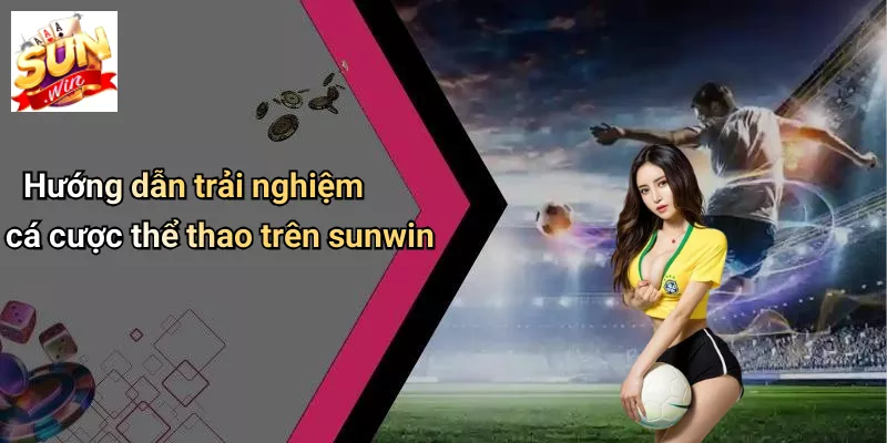 Hướng dẫn trải nghiệm cá cược thể thao trên sunwin