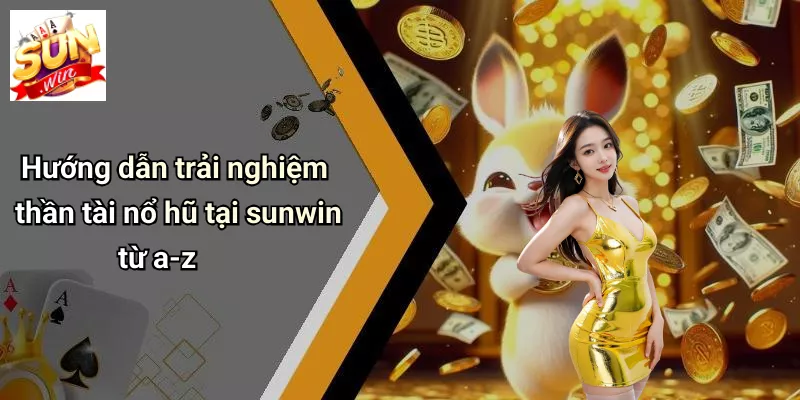 Hướng dẫn trải nghiệm thần tài nổ hũ tại sunwin từ a-z