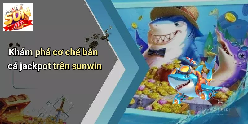 Khám phá cơ chế bắn cá jackpot trên sunwin