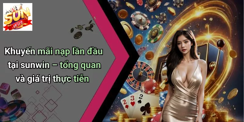 Khuyến mãi nạp lần đầu tại sunwin – tổng quan và giá trị thực tiễn