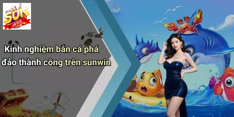 Kinh nghiệm bắn cá phá đảo thành công trên sunwin