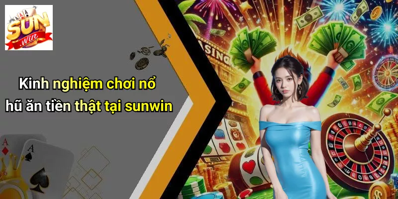 Kinh nghiệm chơi nổ hũ ăn tiền thật tại sunwin