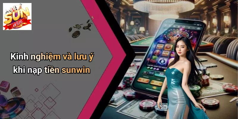 Kinh nghiệm và lưu ý khi nạp tiền sunwin