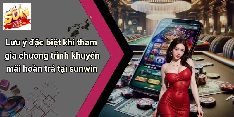 Lưu ý đặc biệt khi tham gia chương trình khuyến mãi hoàn trả tại sunwin
