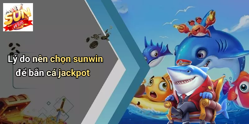 Lý do nên chọn sunwin để bắn cá jackpot