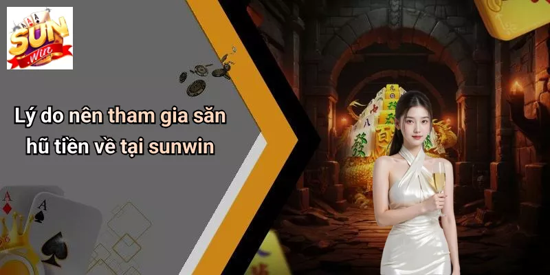 Lý do nên tham gia săn hũ tiền về tại sunwin