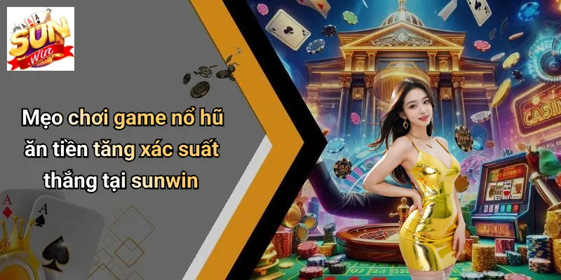 Mẹo chơi game nổ hũ ăn tiền tăng xác suất thắng tại sunwin
