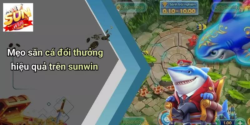 Mẹo săn cá đổi thưởng hiệu quả trên sunwin