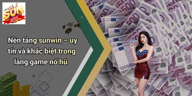 Nền tảng sunwin – uy tín và khác biệt trong làng game nổ hũ