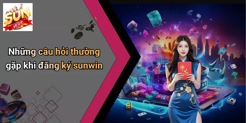 Những câu hỏi thường gặp khi đăng ký sunwin