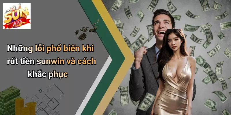 Những lỗi phổ biến khi rút tiền sunwin và cách khắc phục