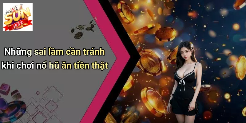Những sai lầm cần tránh khi chơi nổ hũ ăn tiền thật