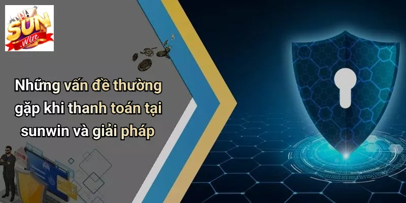 Những vấn đề thường gặp khi thanh toán tại sunwin và giải pháp