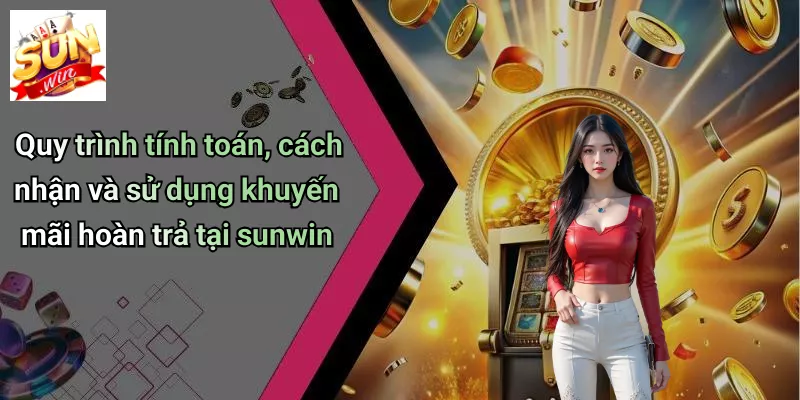 Quy trình tính toán, cách nhận và sử dụng khuyến mãi hoàn trả tại sunwin
