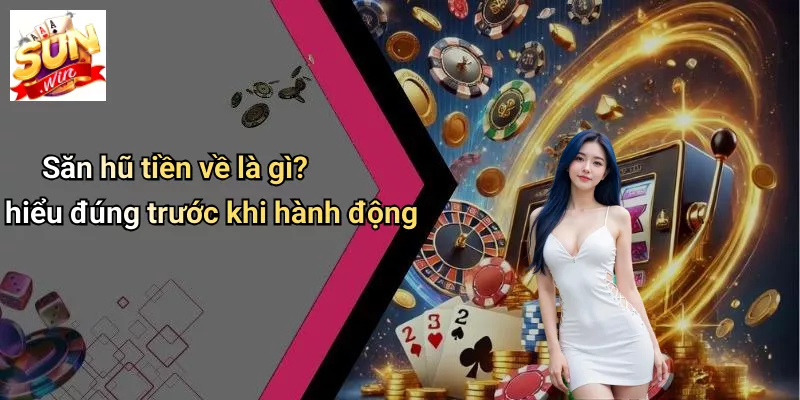 Săn hũ tiền về là gì? hiểu đúng trước khi hành động