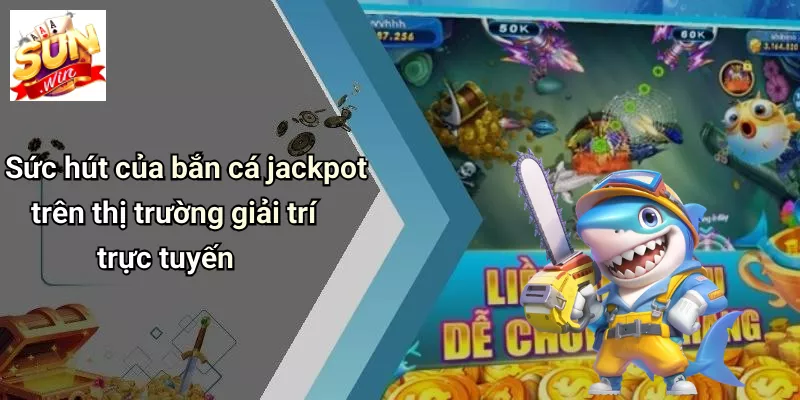 Sức hút của bắn cá jackpot trên thị trường giải trí trực tuyến