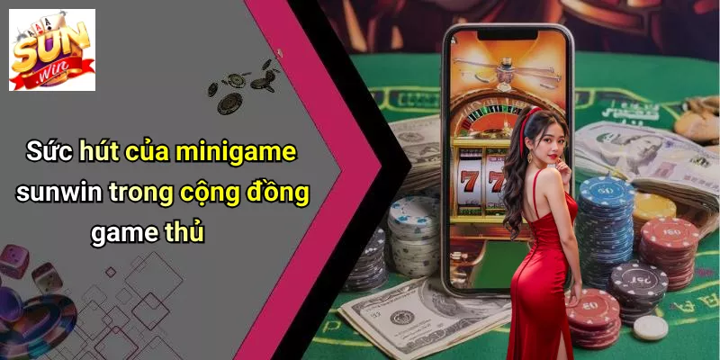 Sức hút của minigame sunwin trong cộng đồng game thủ