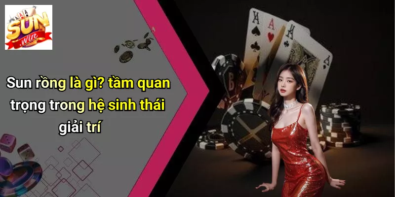 Sun rồng là gì? tầm quan trọng trong hệ sinh thái giải trí