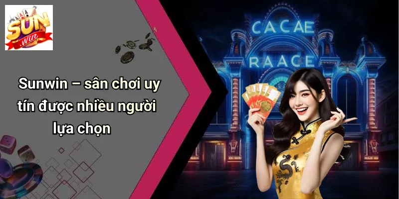 Sunwin – sân chơi uy tín được nhiều người lựa chọn