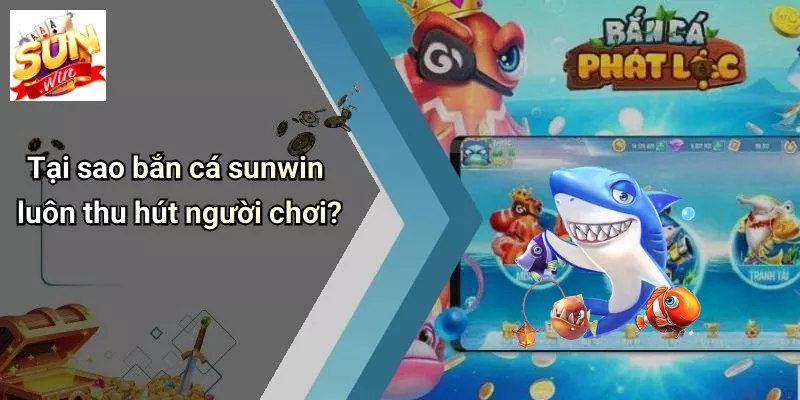 Tại sao bắn cá sunwin luôn thu hút người chơi?