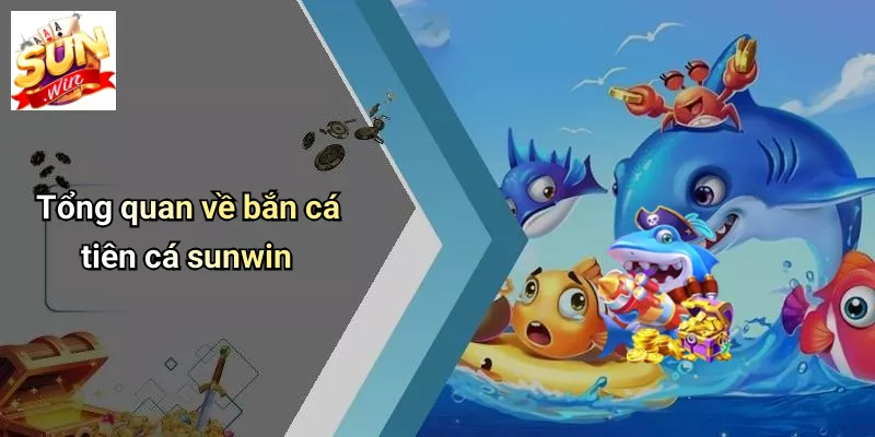 Tổng quan về bắn cá tiên cá sunwin