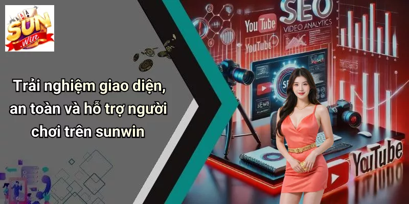 Trải nghiệm giao diện, an toàn và hỗ trợ người chơi trên sunwin