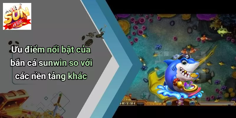 Ưu điểm nổi bật của bắn cá sunwin so với các nền tảng khác