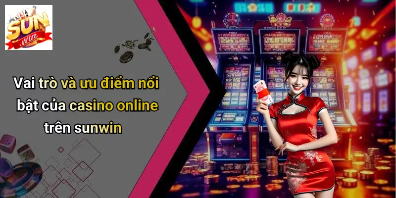 Vai trò và ưu điểm nổi bật của casino online trên sunwin