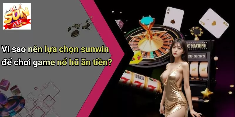 Vì sao nên lựa chọn sunwin để chơi game nổ hũ ăn tiền?