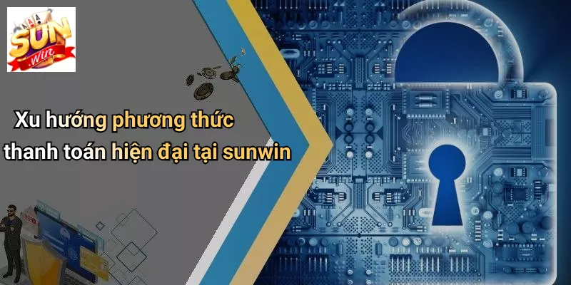 Xu hướng phương thức thanh toán hiện đại tại sunwin