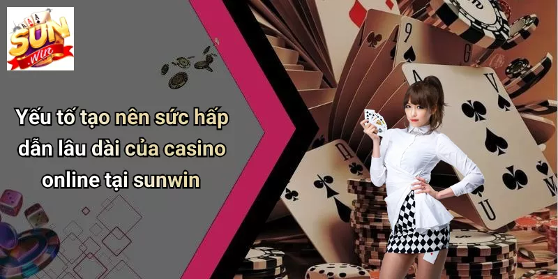 Yếu tố tạo nên sức hấp dẫn lâu dài của casino online tại sunwin